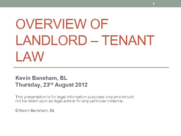 1 OVERVIEW OF LANDLORD – TENANT LAW Kevin Baneham, BL Thursday, 23 rd August