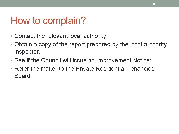 16 How to complain? • Contact the relevant local authority; • Obtain a copy