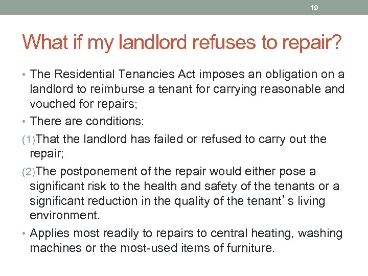 19 What if my landlord refuses to repair? • The Residential Tenancies Act imposes