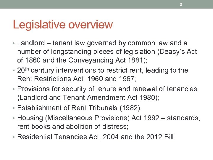 3 Legislative overview • Landlord – tenant law governed by common law and a