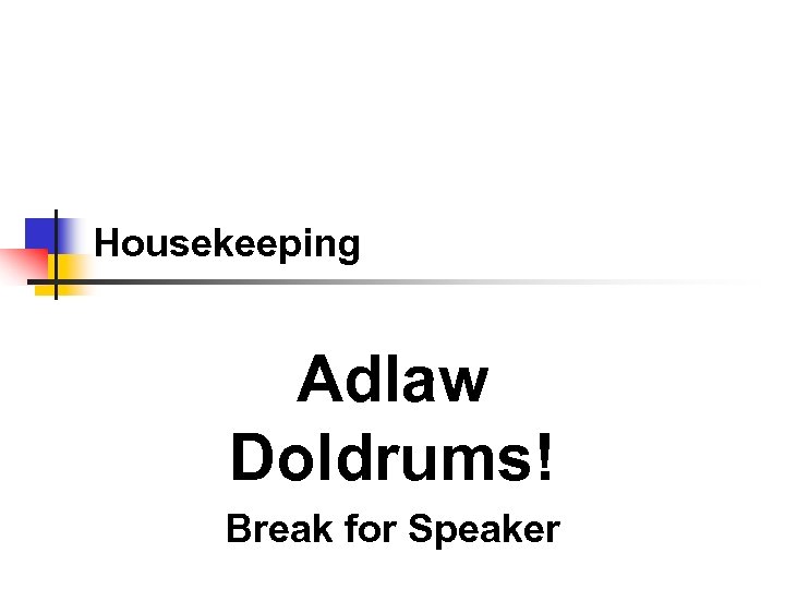 Housekeeping Adlaw Doldrums! Break for Speaker 