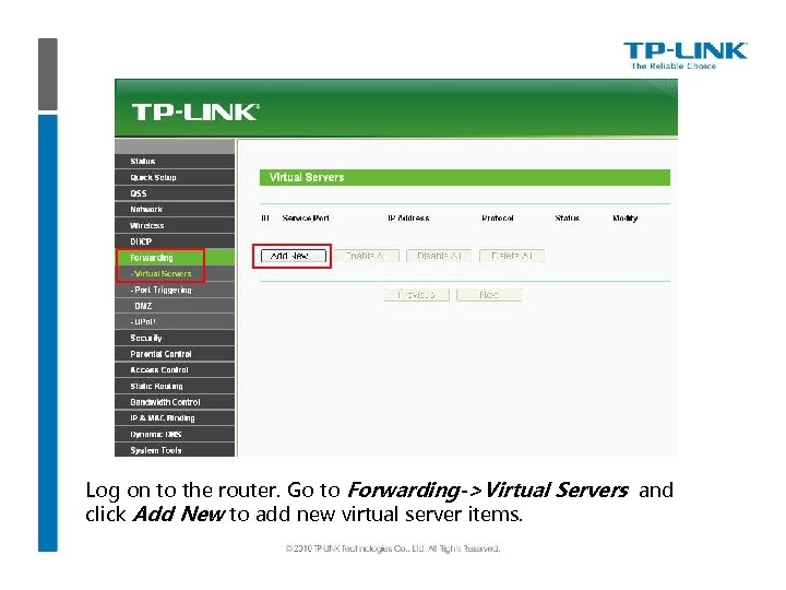 Log on to the router. Go to Forwarding->Virtual Servers and click Add New to