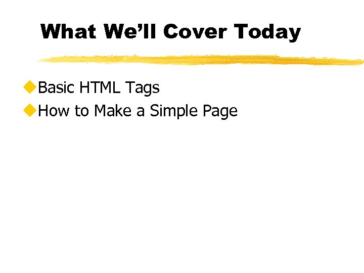 What We’ll Cover Today u. Basic HTML Tags u. How to Make a Simple