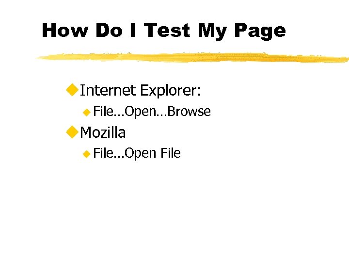 How Do I Test My Page u. Internet Explorer: u File…Open…Browse u. Mozilla u