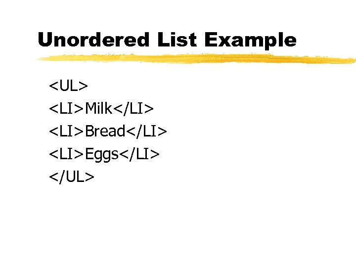Unordered List Example <UL> <LI>Milk</LI> <LI>Bread</LI> <LI>Eggs</LI> </UL> 