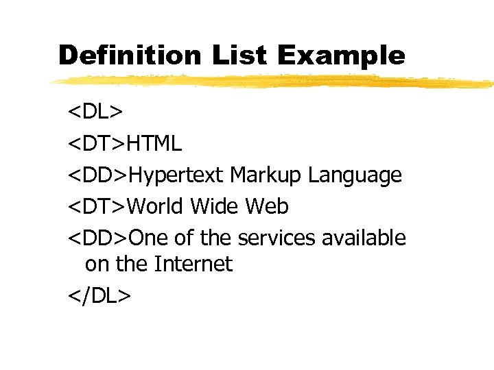 Definition List Example <DL> <DT>HTML <DD>Hypertext Markup Language <DT>World Wide Web <DD>One of the