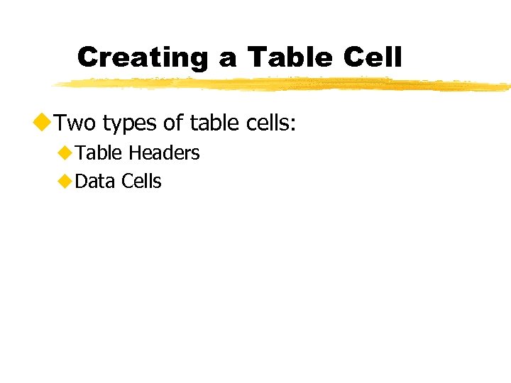 Creating a Table Cell u. Two types of table cells: u. Table Headers u.