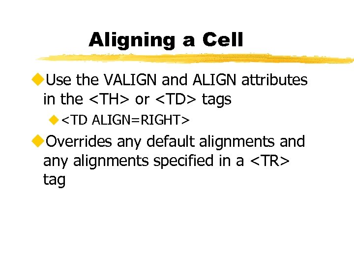 Aligning a Cell u. Use the VALIGN and ALIGN attributes in the <TH> or