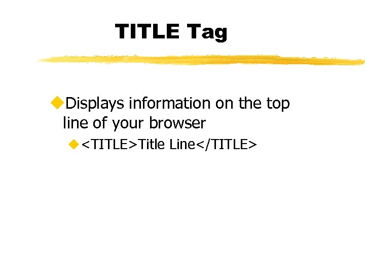 TITLE Tag u. Displays information on the top line of your browser u<TITLE>Title Line</TITLE>