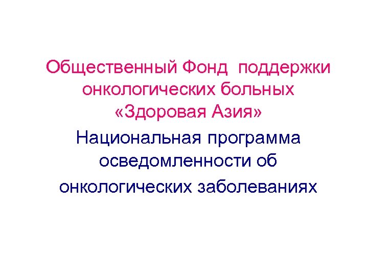 Общественный Фонд поддержки онкологических больных «Здоровая Азия» Национальная программа осведомленности об онкологических заболеваниях 