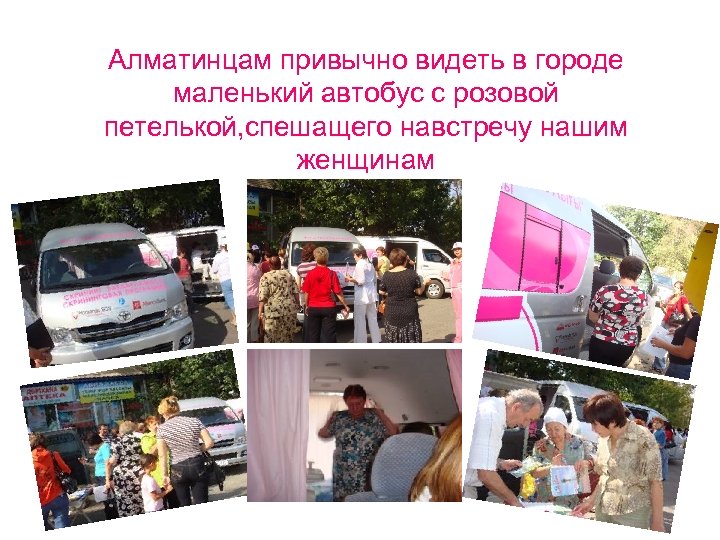 Алматинцам привычно видеть в городе маленький автобус с розовой петелькой, спешащего навстречу нашим женщинам