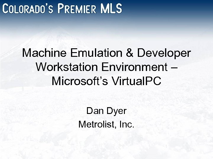 Machine Emulation & Developer Workstation Environment – Microsoft’s Virtual. PC Dan Dyer Metrolist, Inc.