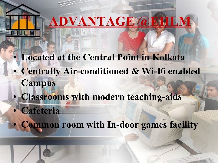 ADVANTAGE @EIILM • Located at the Central Point in Kolkata • Centrally Air-conditioned &