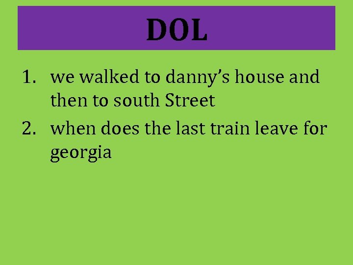 DOL 1. we walked to danny’s house and then to south Street 2. when