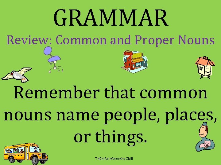 GRAMMAR Review: Common and Proper Nouns Remember that common nouns name people, places, or