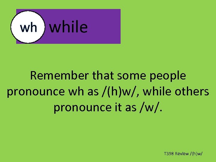 wh while Remember that some people pronounce wh as /(h)w/, while others pronounce it