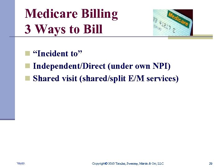Medicare Billing 3 Ways to Bill n “Incident to” n Independent/Direct (under own NPI)