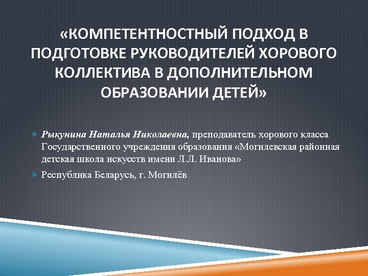  «КОМПЕТЕНТНОСТНЫЙ ПОДХОД В ПОДГОТОВКЕ РУКОВОДИТЕЛЕЙ ХОРОВОГО КОЛЛЕКТИВА В ДОПОЛНИТЕЛЬНОМ ОБРАЗОВАНИИ ДЕТЕЙ» Рыкунина Наталья