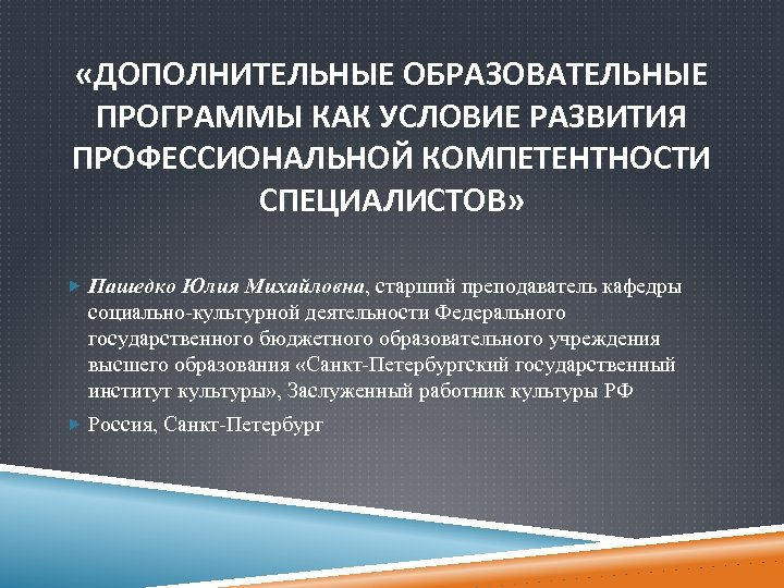  «ДОПОЛНИТЕЛЬНЫЕ ОБРАЗОВАТЕЛЬНЫЕ ПРОГРАММЫ КАК УСЛОВИЕ РАЗВИТИЯ ПРОФЕССИОНАЛЬНОЙ КОМПЕТЕНТНОСТИ СПЕЦИАЛИСТОВ» Пашедко Юлия Михайловна, старший