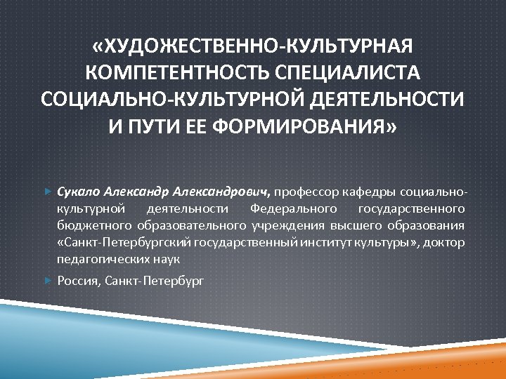  «ХУДОЖЕСТВЕННО-КУЛЬТУРНАЯ КОМПЕТЕНТНОСТЬ СПЕЦИАЛИСТА СОЦИАЛЬНО-КУЛЬТУРНОЙ ДЕЯТЕЛЬНОСТИ И ПУТИ ЕЕ ФОРМИРОВАНИЯ» Сукало Александрович, профессор кафедры