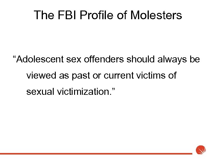 The FBI Profile of Molesters “Adolescent sex offenders should always be viewed as past