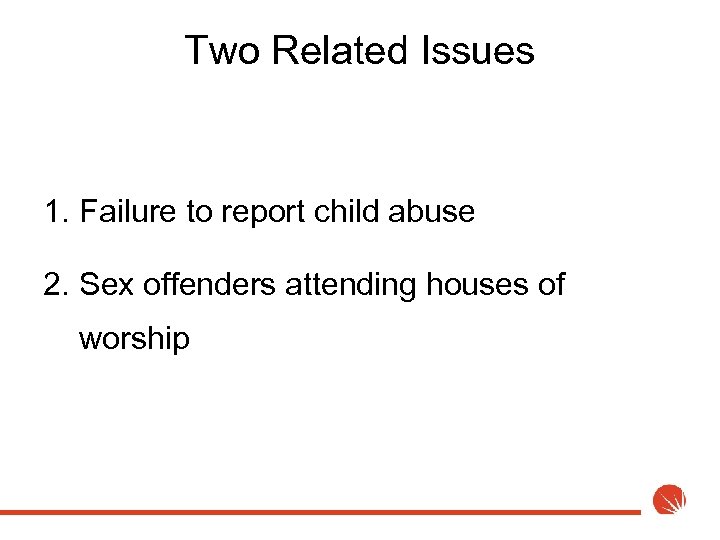 Two Related Issues 1. Failure to report child abuse 2. Sex offenders attending houses