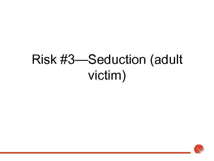 Risk #3—Seduction (adult victim) 