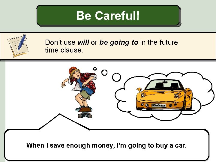 Be Careful! Don’t use will or be going to in the future time clause.