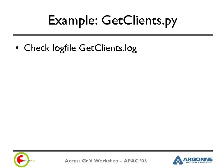 Example: Get. Clients. py • Check logfile Get. Clients. log Access Grid Workshop –