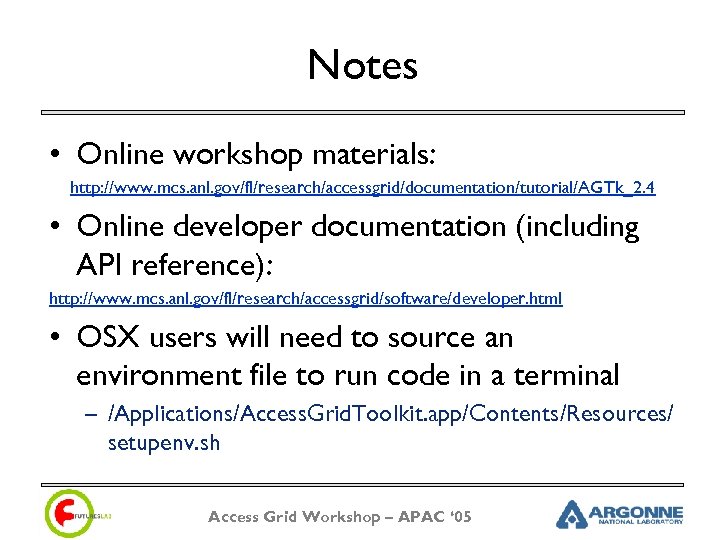 Notes • Online workshop materials: http: //www. mcs. anl. gov/fl/research/accessgrid/documentation/tutorial/AGTk_2. 4 • Online developer