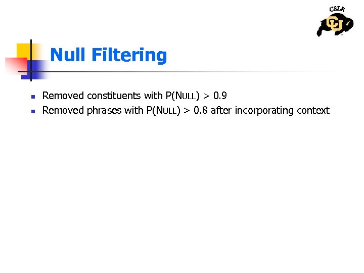 Null Filtering n n Removed constituents with P(NULL) > 0. 9 Removed phrases with