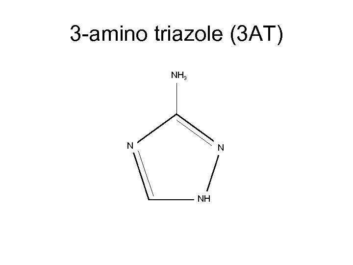 3 -amino triazole (3 AT) NH 3 N N NH 