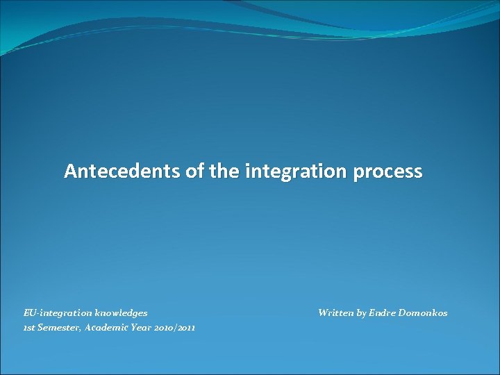 Antecedents of the integration process EU-integration knowledges 1 st Semester, Academic Year 2010/2011 Written