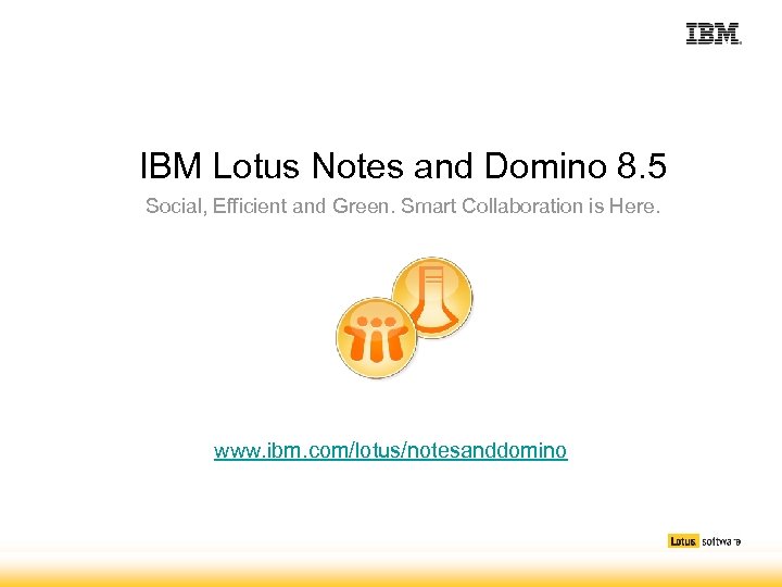 IBM Lotus Notes and Domino 8. 5 Social, Efficient and Green. Smart Collaboration is