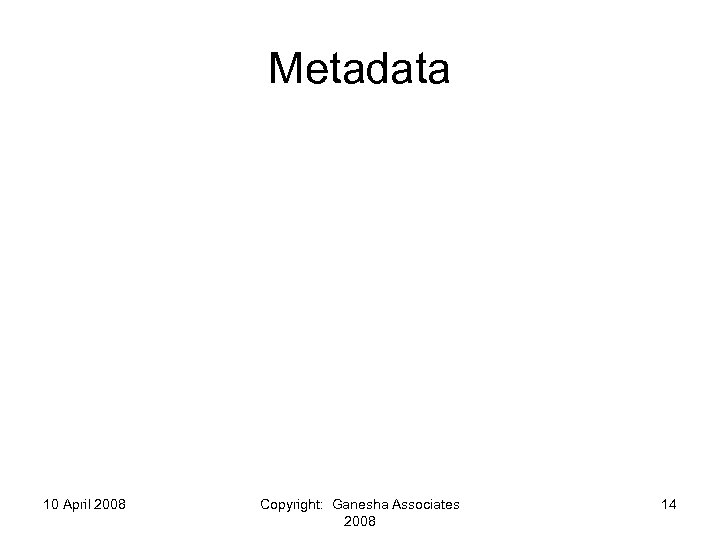 Metadata 10 April 2008 Copyright: Ganesha Associates 2008 14 