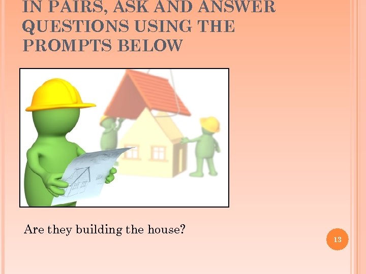 IN PAIRS, ASK AND ANSWER QUESTIONS USING THE PROMPTS BELOW Are they building the