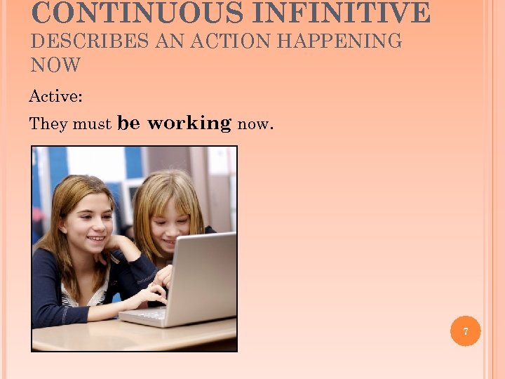 CONTINUOUS INFINITIVE DESCRIBES AN ACTION HAPPENING NOW Active: They must be working now. 7