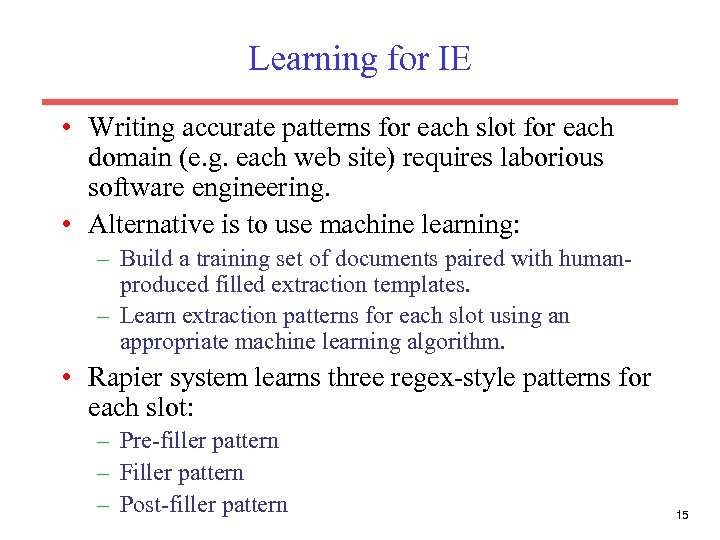Learning for IE • Writing accurate patterns for each slot for each domain (e.