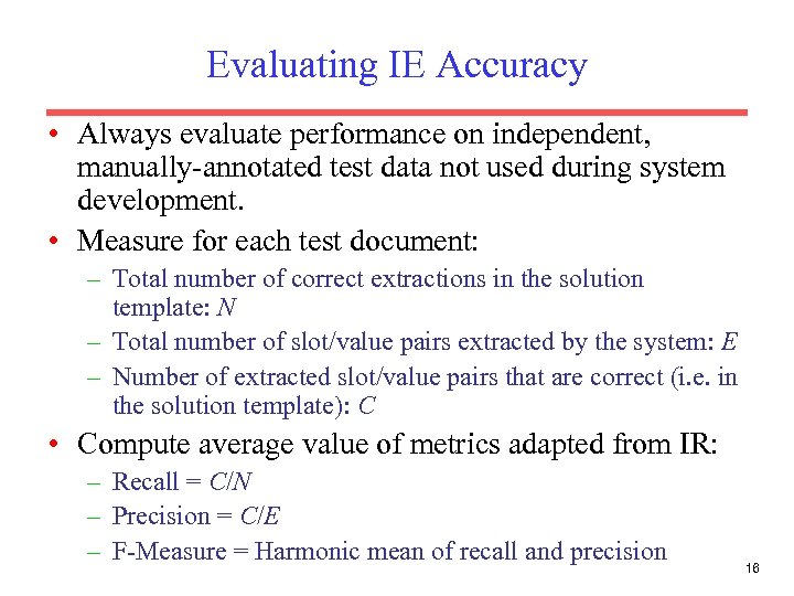Evaluating IE Accuracy • Always evaluate performance on independent, manually-annotated test data not used