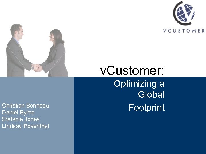 v. Customer: Christian Bonneau Daniel Byrne Stefanie Jones Lindsay Rosenthal Optimizing a Global Footprint