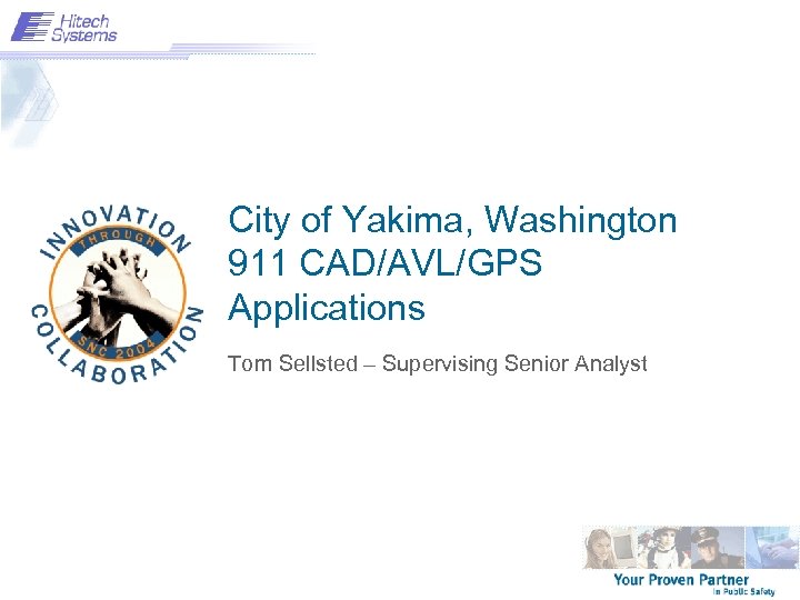 City of Yakima, Washington 911 CAD/AVL/GPS Applications Tom Sellsted – Supervising Senior Analyst 