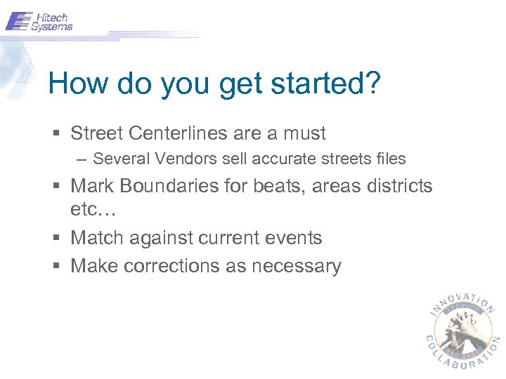 How do you get started? § Street Centerlines are a must – Several Vendors