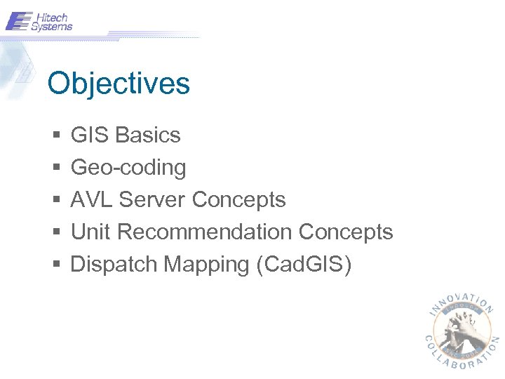Objectives § § § GIS Basics Geo-coding AVL Server Concepts Unit Recommendation Concepts Dispatch