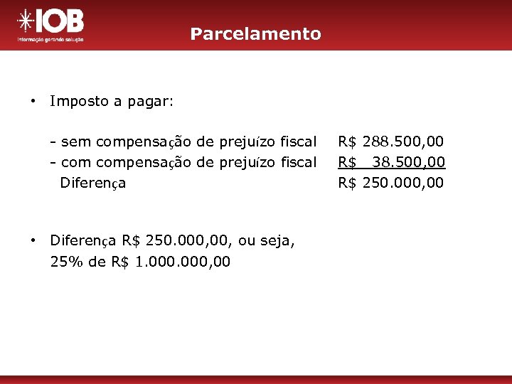 Parcelamento • Imposto a pagar: - sem compensação de prejuízo fiscal - compensação de
