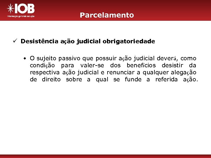 Parcelamento ü Desistência ação judicial obrigatoriedade • O sujeito passivo que possuir ação judicial