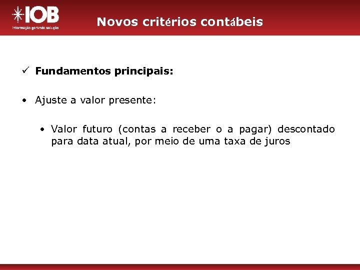 Novos critérios contábeis ü Fundamentos principais: • Ajuste a valor presente: • Valor futuro