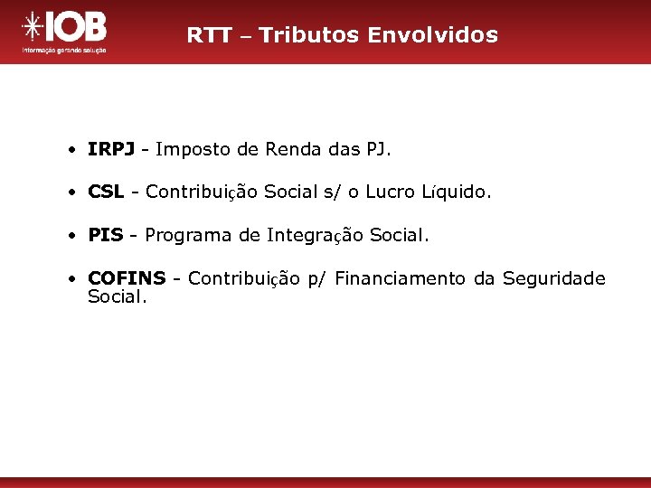 RTT – Tributos Envolvidos • IRPJ - Imposto de Renda das PJ. • CSL