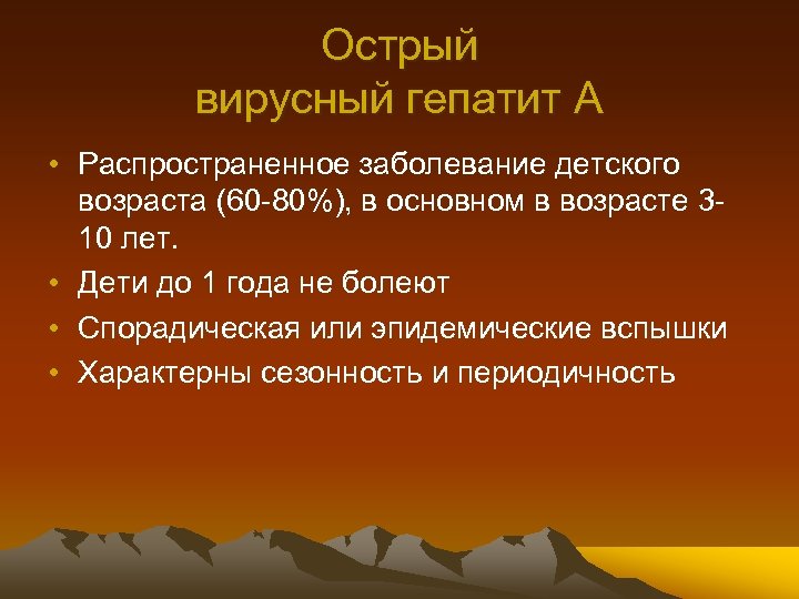 Острый вирусный гепатит А • Распространенное заболевание детского возраста (60 -80%), в основном в