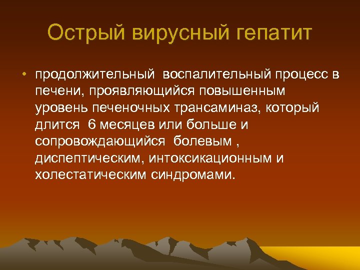 Острый вирусный гепатит • продолжительный воспалительный процесс в печени, проявляющийся повышенным уровень печеночных трансаминаз,