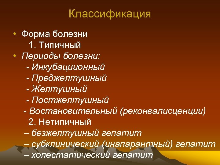 Классификация • Форма болезни 1. Типичный • Периоды болезни: - Инкубациионный - Преджелтушный -